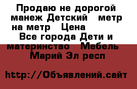 Продаю не дорогой манеж Детский , метр на метр › Цена ­ 1 500 - Все города Дети и материнство » Мебель   . Марий Эл респ.